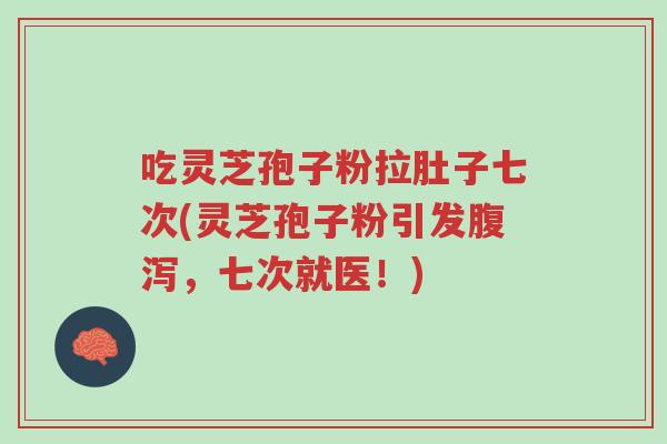 吃灵芝孢子粉拉肚子七次(灵芝孢子粉引发腹泻,七次就医!)-第1张图片-超越 吃灵芝孢子粉拉肚子七次(灵芝孢子粉引发腹泻,七次就医!)-第1张图片-超越