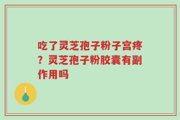 吃了灵芝孢子粉子宫疼?灵芝孢子粉胶囊有副作用吗-第1张图片-超越 吃了灵芝孢子粉子宫疼?灵芝孢子粉胶囊有副作用吗-第1张图片-超越