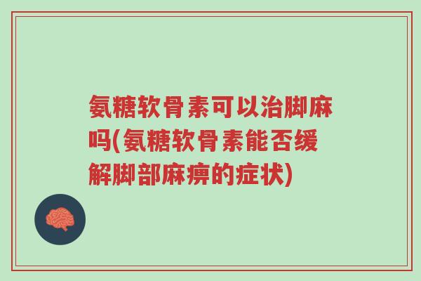氨糖软骨素可以治脚麻吗(氨糖软骨素能否缓解脚部麻痹的症状)-第1张图片-超越 氨糖软骨素可以治脚麻吗(氨糖软骨素能否缓解脚部麻痹的症状)-第1张图片-超越
