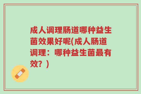 成人调理肠道哪种益生菌效果好呢(成人肠道调理:哪种益生菌最有效?)-第1张图片-超越 成人调理肠道哪种益生菌效果好呢(成人肠道调理:哪种益生菌最有效?)-第1张图片-超越