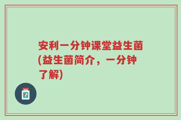 安利一分钟课堂益生菌(益生菌简介,一分钟了解)-第1张图片-超越 安利一分钟课堂益生菌(益生菌简介,一分钟了解)-第1张图片-超越