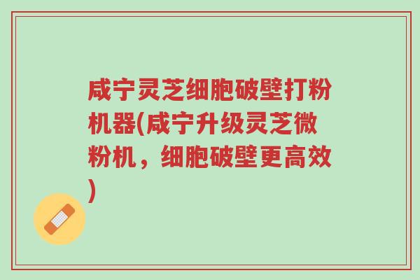 咸宁灵芝细胞破壁打粉机器(咸宁升级灵芝微粉机,细胞破壁更高效)-第1张图片-超越 咸宁灵芝细胞破壁打粉机器(咸宁升级灵芝微粉机,细胞破壁更高效)-第1张图片-超越
