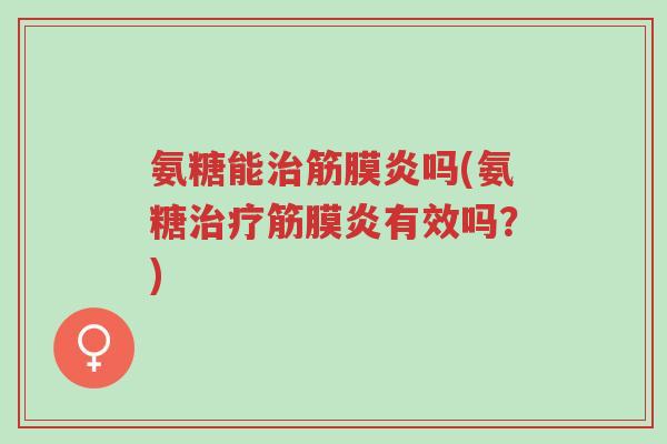 氨糖能治筋膜炎吗(氨糖治疗筋膜炎有效吗？)-第1张图片-超越