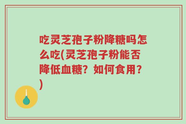 吃灵芝孢子粉降糖吗怎么吃(灵芝孢子粉能否降低血糖?如何食用?)-第1张图片-超越 吃灵芝孢子粉降糖吗怎么吃(灵芝孢子粉能否降低血糖?如何食用?)-第1张图片-超越