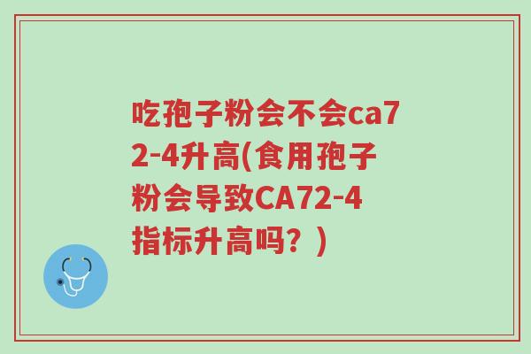 吃孢子粉会不会ca72-4升高(食用孢子粉会导致CA72-4指标升高吗？)-第1张图片-超越
