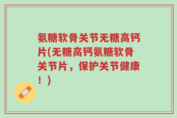 氨糖软骨关节无糖高钙片(无糖高钙氨糖软骨关节片,保护关节健康!)-第1张图片-超越 氨糖软骨关节无糖高钙片(无糖高钙氨糖软骨关节片,保护关节健康!)-第1张图片-超越