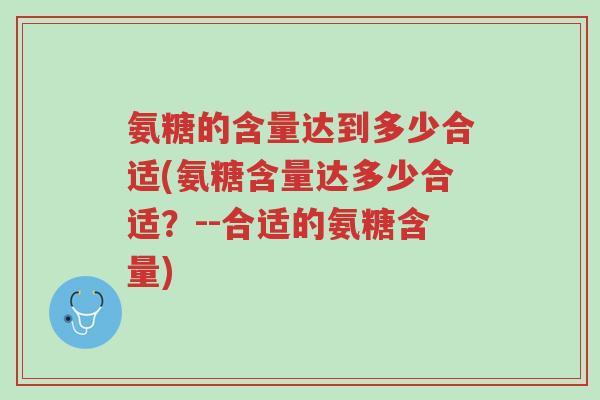 氨糖的含量达到多少合适(氨糖含量达多少合适?--合适的氨糖含量)-第1张图片-超越 氨糖的含量达到多少合适(氨糖含量达多少合适?--合适的氨糖含量)-第1张图片-超越