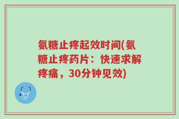 氨糖止疼起效时间(氨糖止疼药片:快速求解疼痛,30分钟见效)-第1张图片-超越 氨糖止疼起效时间(氨糖止疼药片:快速求解疼痛,30分钟见效)-第1张图片-超越