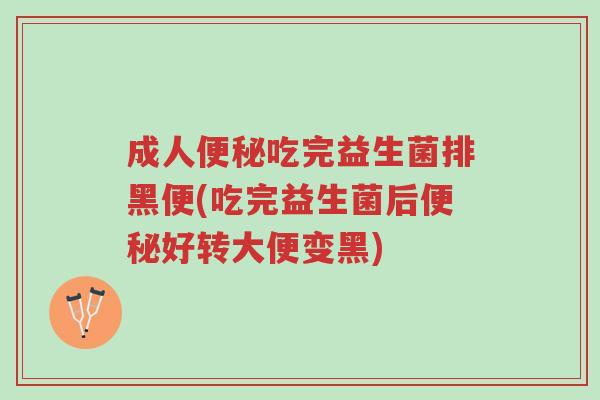 成人便秘吃完益生菌排黑便(吃完益生菌后便秘好转大便变黑)-第1张图片-超越 成人便秘吃完益生菌排黑便(吃完益生菌后便秘好转大便变黑)-第1张图片-超越
