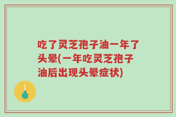 吃了灵芝孢子油一年了头晕(一年吃灵芝孢子油后出现头晕症状)-第1张图片-超越 吃了灵芝孢子油一年了头晕(一年吃灵芝孢子油后出现头晕症状)-第1张图片-超越