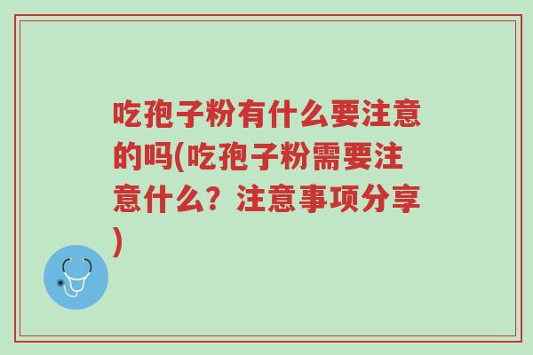吃孢子粉有什么要注意的吗(吃孢子粉需要注意什么?注意事项分享)-第1张图片-超越 吃孢子粉有什么要注意的吗(吃孢子粉需要注意什么?注意事项分享)-第1张图片-超越