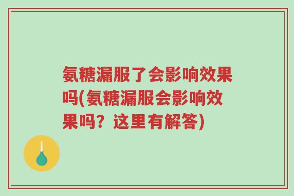 氨糖漏服了会影响效果吗(氨糖漏服会影响效果吗?这里有解答)-第1张图片-超越 氨糖漏服了会影响效果吗(氨糖漏服会影响效果吗?这里有解答)-第1张图片-超越