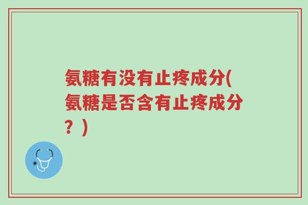 氨糖有没有止疼成分(氨糖是否含有止疼成分?)-第1张图片-超越 氨糖有没有止疼成分(氨糖是否含有止疼成分?)-第1张图片-超越