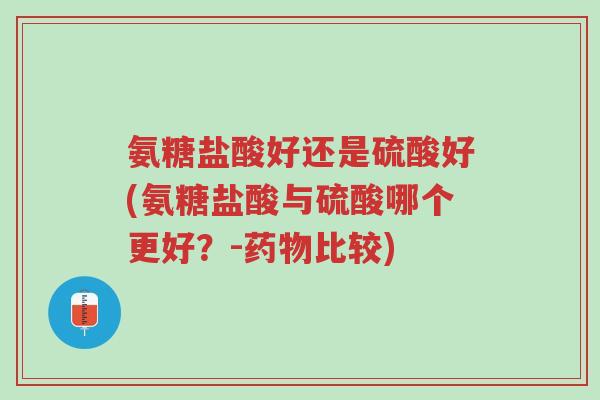 氨糖盐酸好还是硫酸好(氨糖盐酸与硫酸哪个更好?-药物比较)-第1张图片-超越 氨糖盐酸好还是硫酸好(氨糖盐酸与硫酸哪个更好?-药物比较)-第1张图片-超越