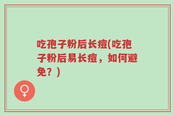 吃孢子粉后长痘(吃孢子粉后易长痘,如何避免?)-第1张图片-超越 吃孢子粉后长痘(吃孢子粉后易长痘,如何避免?)-第1张图片-超越