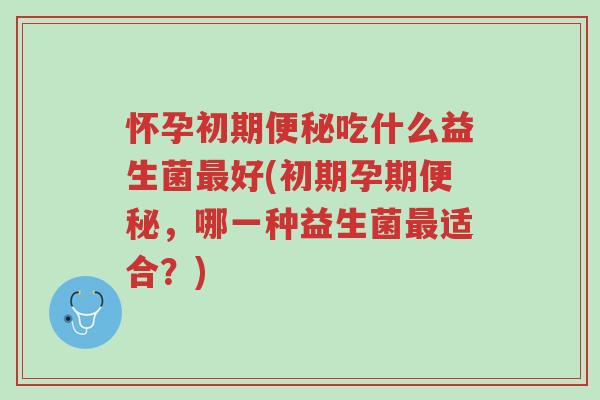 怀孕初期便秘吃什么益生菌最好(初期孕期便秘,哪一种益生菌最适合?)-第1张图片-超越 怀孕初期便秘吃什么益生菌最好(初期孕期便秘,哪一种益生菌最适合?)-第1张图片-超越