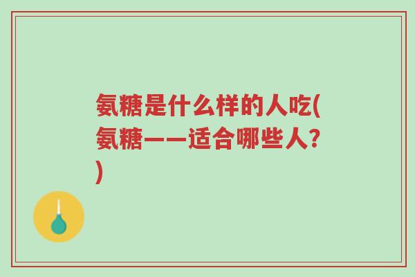 氨糖是什么样的人吃(氨糖——适合哪些人?)-第1张图片-超越 氨糖是什么样的人吃(氨糖——适合哪些人?)-第1张图片-超越