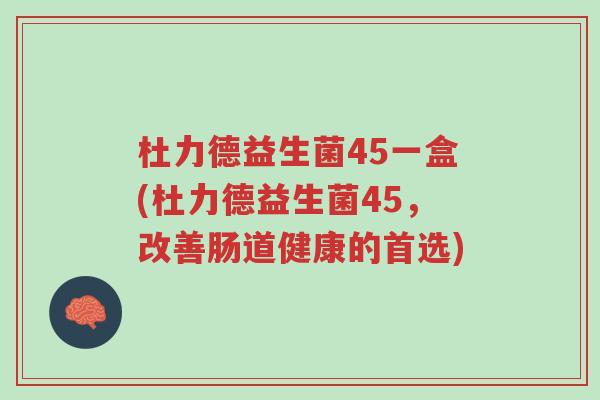 杜力德益生菌45一盒(杜力德益生菌45,改善肠道健康的首选)-第1张图片-超越 杜力德益生菌45一盒(杜力德益生菌45,改善肠道健康的首选)-第1张图片-超越