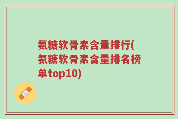 氨糖软骨素含量排行(氨糖软骨素含量排名榜单top10)-第1张图片-超越 氨糖软骨素含量排行(氨糖软骨素含量排名榜单top10)-第1张图片-超越