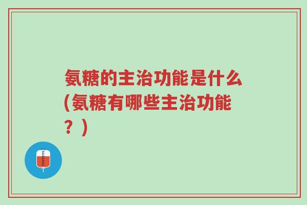 氨糖的主治功能是什么(氨糖有哪些主治功能?)-第1张图片-超越 氨糖的主治功能是什么(氨糖有哪些主治功能?)-第1张图片-超越