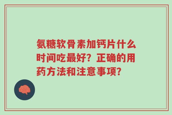 氨糖软骨素加钙片什么时间吃最好?正确的用药方法和注意事项?-第1张图片-超越 氨糖软骨素加钙片什么时间吃最好?正确的用药方法和注意事项?-第1张图片-超越