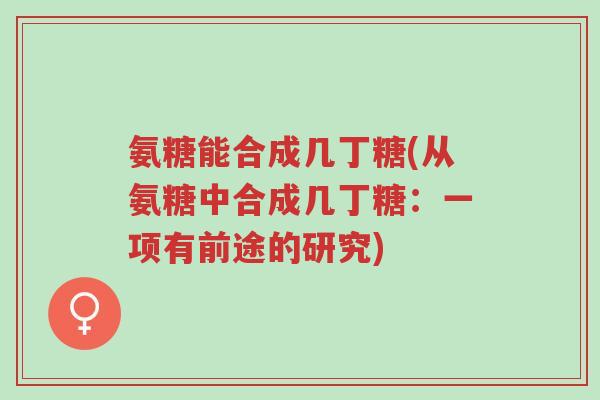 氨糖能合成几丁糖(从氨糖中合成几丁糖:一项有前途的研究)-第1张图片-超越 氨糖能合成几丁糖(从氨糖中合成几丁糖:一项有前途的研究)-第1张图片-超越