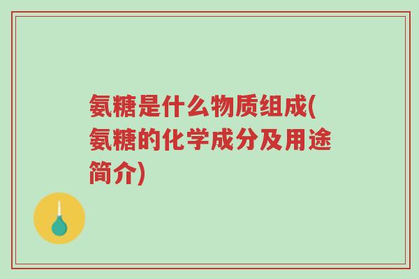 氨糖是什么物质组成(氨糖的化学成分及用途简介)-第1张图片-超越 氨糖是什么物质组成(氨糖的化学成分及用途简介)-第1张图片-超越