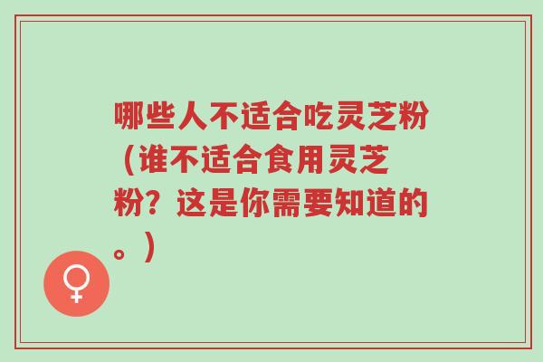 哪些人不适合吃灵芝粉 (谁不适合食用灵芝粉?这是你需要知道的。)-第1张图片-超越 哪些人不适合吃灵芝粉 (谁不适合食用灵芝粉?这是你需要知道的。)-第1张图片-超越