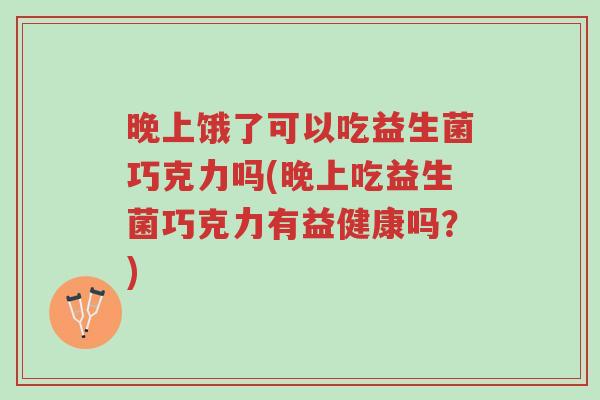 晚上饿了可以吃益生菌巧克力吗(晚上吃益生菌巧克力有益健康吗?)-第1张图片-超越 晚上饿了可以吃益生菌巧克力吗(晚上吃益生菌巧克力有益健康吗?)-第1张图片-超越