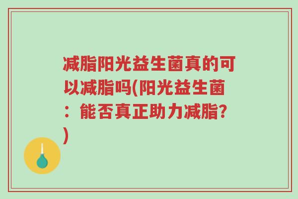 减脂阳光益生菌真的可以减脂吗(阳光益生菌:能否真正助力减脂?)-第1张图片-超越 减脂阳光益生菌真的可以减脂吗(阳光益生菌:能否真正助力减脂?)-第1张图片-超越