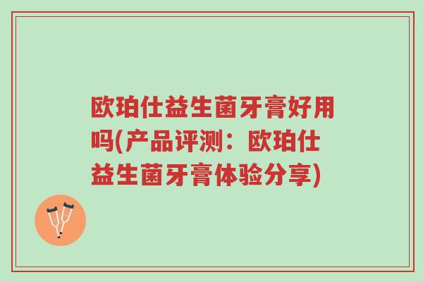 欧珀仕益生菌牙膏好用吗(产品评测：欧珀仕益生菌牙膏体验分享)-第1张图片-超越