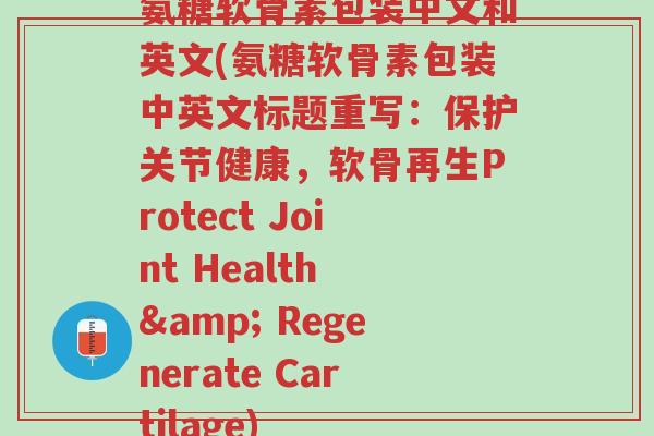 氨糖软骨素包装中文和英文(氨糖软骨素包装中英文标题重写:保护关节健康,软骨再生Protect Joint Health & Regenerate Cartilage)-第1张图片-超越 氨糖软骨素包装中文和英文(氨糖软骨素包装中英文标题重写:保护关节健康,软骨再生Protect Joint Health & Regenerate Cartilage)-第1张图片-超越