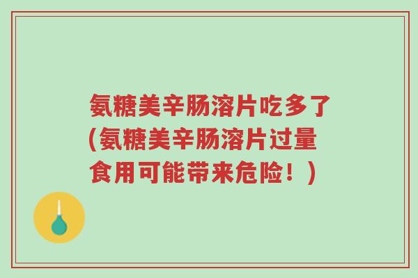 氨糖美辛肠溶片吃多了(氨糖美辛肠溶片过量食用可能带来危险!)-第1张图片-超越 氨糖美辛肠溶片吃多了(氨糖美辛肠溶片过量食用可能带来危险!)-第1张图片-超越