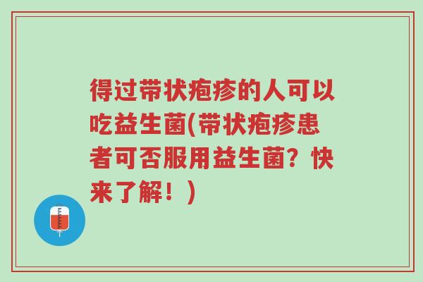 得过带状疱疹的人可以吃益生菌(带状疱疹患者可否服用益生菌?快来了解!)-第1张图片-超越 得过带状疱疹的人可以吃益生菌(带状疱疹患者可否服用益生菌?快来了解!)-第1张图片-超越