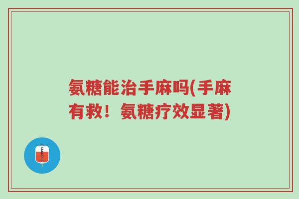 氨糖能治手麻吗(手麻有救!氨糖疗效显著)-第1张图片-超越 氨糖能治手麻吗(手麻有救!氨糖疗效显著)-第1张图片-超越
