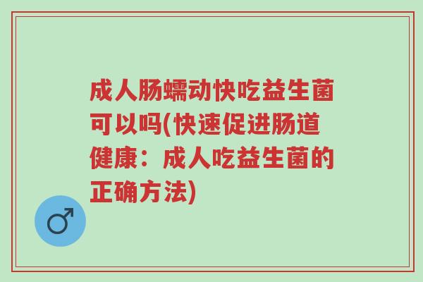 成人肠蠕动快吃益生菌可以吗(快速促进肠道健康:成人吃益生菌的正确方法)-第1张图片-超越 成人肠蠕动快吃益生菌可以吗(快速促进肠道健康:成人吃益生菌的正确方法)-第1张图片-超越