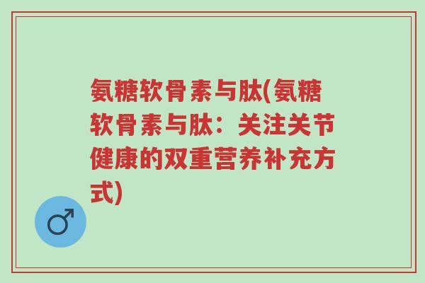 氨糖软骨素与肽(氨糖软骨素与肽:关注关节健康的双重营养补充方式)-第1张图片-超越 氨糖软骨素与肽(氨糖软骨素与肽:关注关节健康的双重营养补充方式)-第1张图片-超越