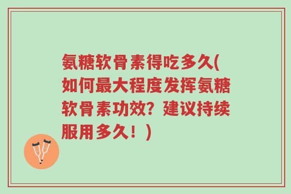 氨糖软骨素得吃多久(如何最大程度发挥氨糖软骨素功效?建议持续服用多久!)-第1张图片-超越 氨糖软骨素得吃多久(如何最大程度发挥氨糖软骨素功效?建议持续服用多久!)-第1张图片-超越