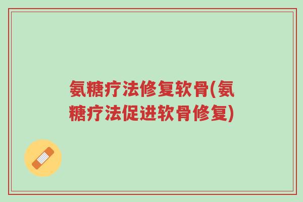 氨糖疗法修复软骨(氨糖疗法促进软骨修复)-第1张图片-超越 氨糖疗法修复软骨(氨糖疗法促进软骨修复)-第1张图片-超越