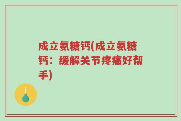 成立氨糖钙(成立氨糖钙:缓解关节疼痛好帮手)-第1张图片-超越 成立氨糖钙(成立氨糖钙:缓解关节疼痛好帮手)-第1张图片-超越