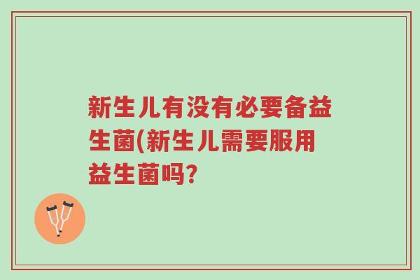 新生儿有没有必要备益生菌(新生儿需要服用益生菌吗?-第1张图片-超越 新生儿有没有必要备益生菌(新生儿需要服用益生菌吗?-第1张图片-超越