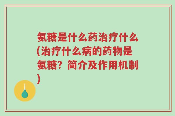 氨糖是什么药治疗什么(治疗什么病的药物是氨糖?简介及作用机制)-第1张图片-超越 氨糖是什么药治疗什么(治疗什么病的药物是氨糖?简介及作用机制)-第1张图片-超越