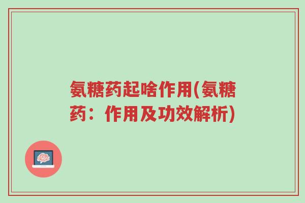 氨糖药起啥作用(氨糖药:作用及功效解析)-第1张图片-超越 氨糖药起啥作用(氨糖药:作用及功效解析)-第1张图片-超越