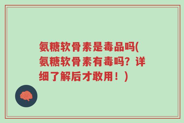 氨糖软骨素是毒品吗(氨糖软骨素有毒吗?详细了解后才敢用!)-第1张图片-超越 氨糖软骨素是毒品吗(氨糖软骨素有毒吗?详细了解后才敢用!)-第1张图片-超越