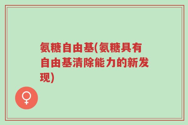 氨糖自由基(氨糖具有自由基清除能力的新发现)-第1张图片-超越 氨糖自由基(氨糖具有自由基清除能力的新发现)-第1张图片-超越
