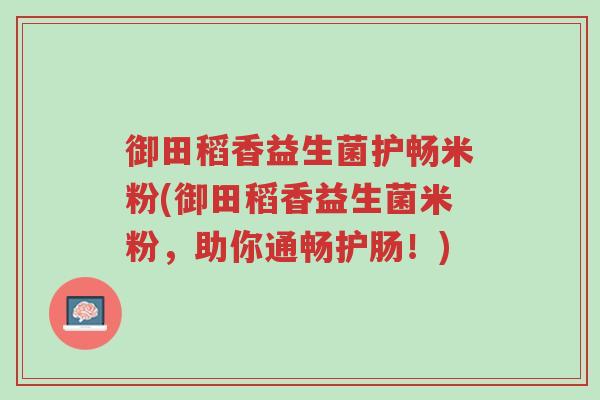 御田稻香益生菌护畅米粉(御田稻香益生菌米粉,助你通畅护肠!)-第1张图片-超越 御田稻香益生菌护畅米粉(御田稻香益生菌米粉,助你通畅护肠!)-第1张图片-超越