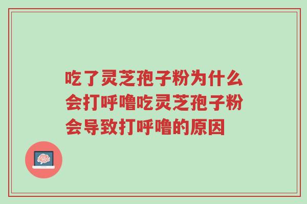 吃了灵芝孢子粉为什么会打呼噜吃灵芝孢子粉会导致打呼噜的原因-第1张图片-超越 吃了灵芝孢子粉为什么会打呼噜吃灵芝孢子粉会导致打呼噜的原因-第1张图片-超越