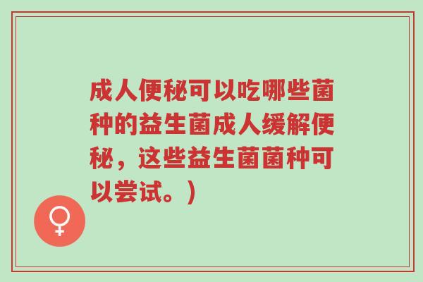 成人便秘可以吃哪些菌种的益生菌成人缓解便秘,这些益生菌菌种可以尝试。)-第1张图片-超越 成人便秘可以吃哪些菌种的益生菌成人缓解便秘,这些益生菌菌种可以尝试。)-第1张图片-超越