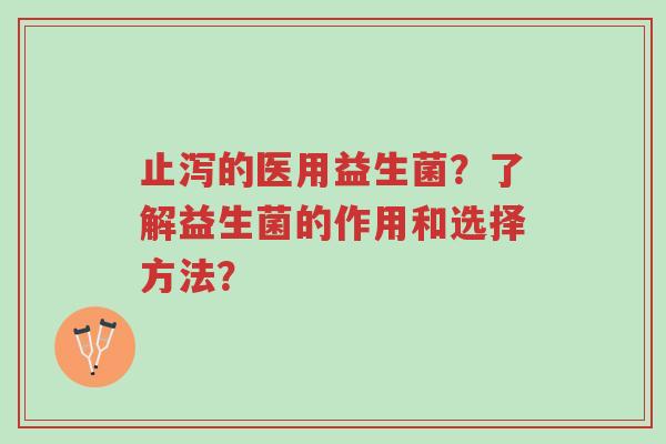 止泻的医用益生菌?了解益生菌的作用和选择方法?-第1张图片-超越 止泻的医用益生菌?了解益生菌的作用和选择方法?-第1张图片-超越
