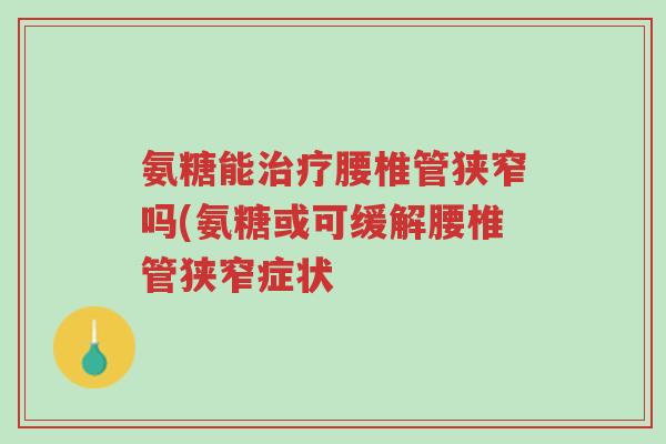 氨糖能治疗腰椎管狭窄吗(氨糖或可缓解腰椎管狭窄症状-第1张图片-超越 氨糖能治疗腰椎管狭窄吗(氨糖或可缓解腰椎管狭窄症状-第1张图片-超越